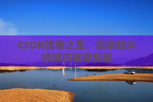 CSDN博客之星，探索技术领域的璀璨新星